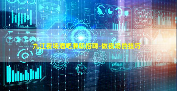 九江夜场酒吧兼职招聘-做夜场的技巧